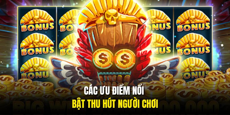 Các ưu điểm nổi bật thu hút người chơi