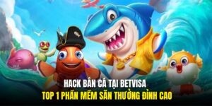 Hack Bắn Cá Tại BETVISA – Top 1 Phần Mềm Săn Thưởng Đỉnh Cao