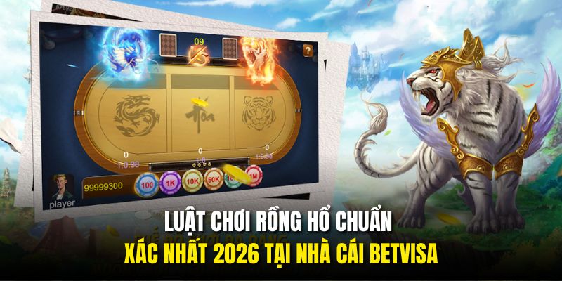 Luật Chơi Rồng Hổ Chuẩn Xác Nhất 2026 Tại Nhà Cái BETVISA