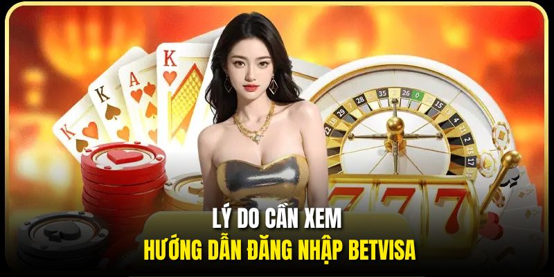 Lý do cần xem hướng dẫn đăng nhập BETVISA