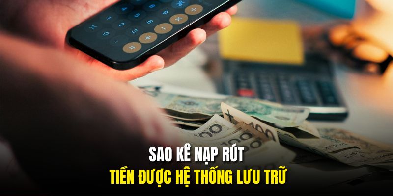 Sao kê nạp rút tiền được hệ thống lưu trữ