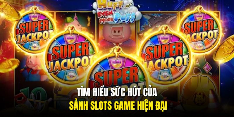 Tìm hiểu sức hút của sảnh slots game hiện đại