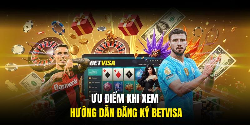Ưu điểm khi xem hướng dẫn đăng ký BETVISA